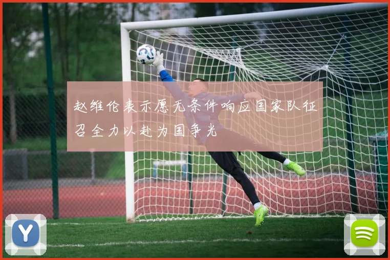 赵维伦表示愿无条件响应国家队征召全力以赴为国争光