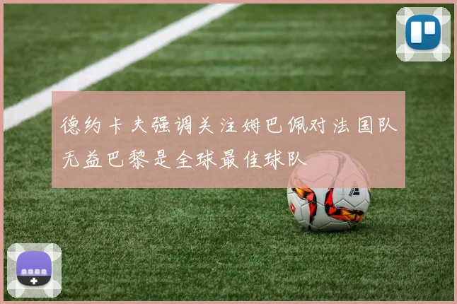 德约卡夫强调关注姆巴佩对法国队无益巴黎是全球最佳球队