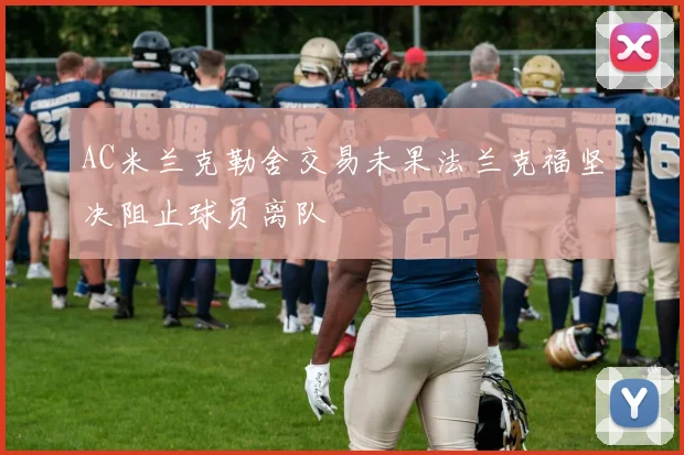 AC米兰克勒舍交易未果法兰克福坚决阻止球员离队