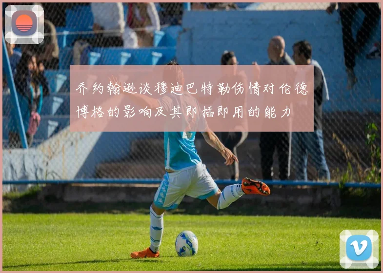 乔约翰逊谈穆迪巴特勒伤情对伦德博格的影响及其即插即用的能力