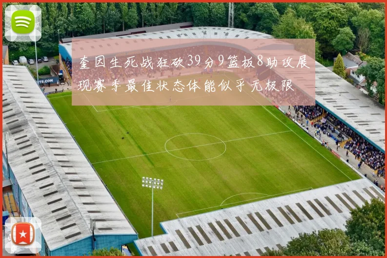 奎因生死战狂砍39分9篮板8助攻展现赛季最佳状态体能似乎无极限
