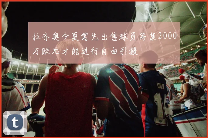 拉齐奥今夏需先出售球员筹集2000万欧元才能进行自由引援