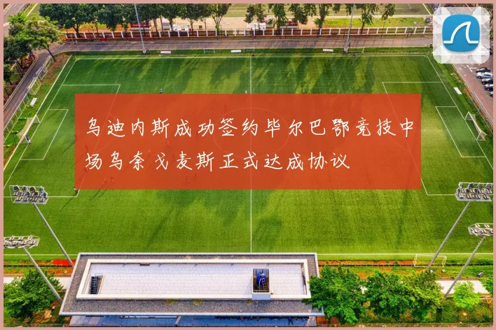 乌迪内斯成功签约毕尔巴鄂竞技中场乌奈戈麦斯正式达成协议